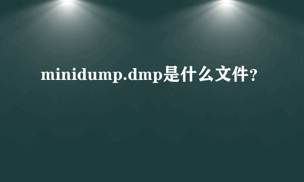 minidump.dmp是什么文件？