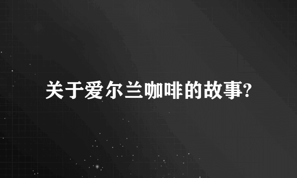 关于爱尔兰咖啡的故事?