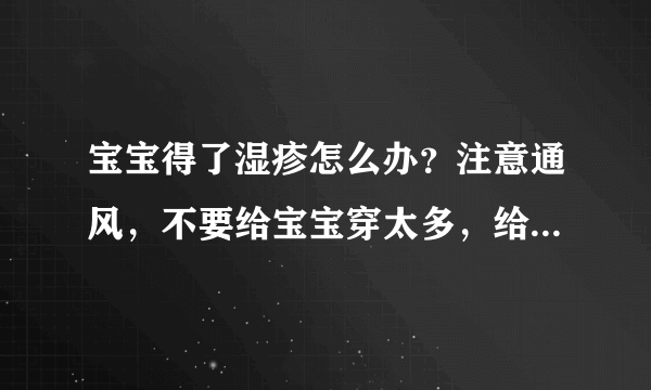 宝宝得了湿疹怎么办？注意通风，不要给宝宝穿太多，给宝宝晒太阳