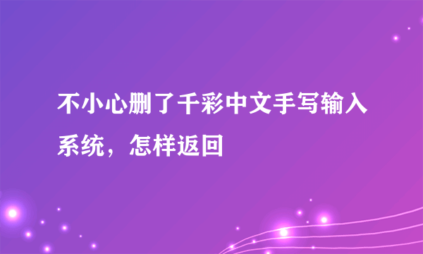 不小心删了千彩中文手写输入系统，怎样返回