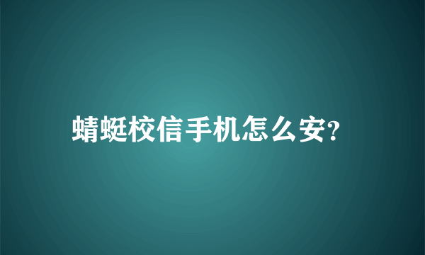 蜻蜓校信手机怎么安？