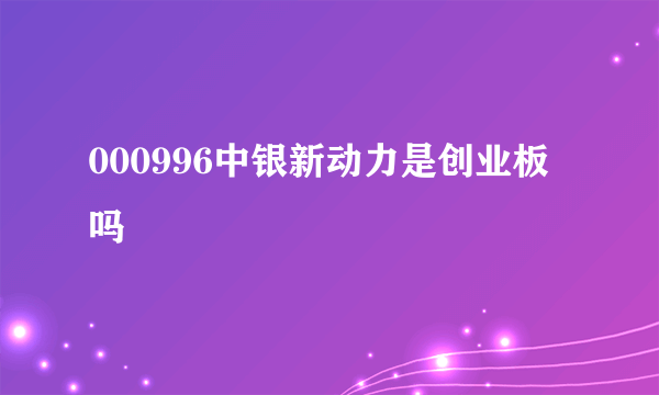 000996中银新动力是创业板吗