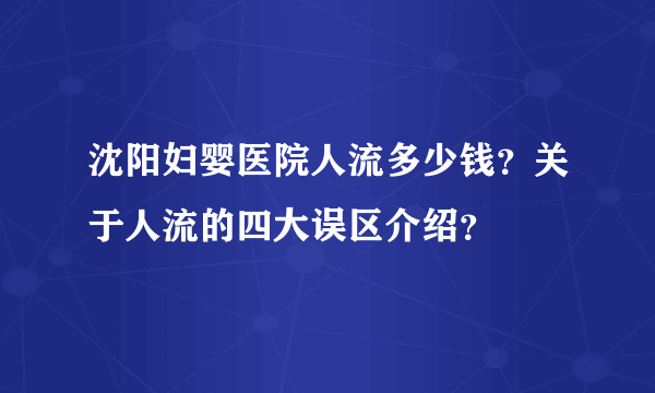 沈阳妇婴医院人流多少钱？关于人流的四大误区介绍？