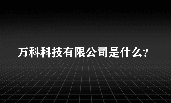 万科科技有限公司是什么？