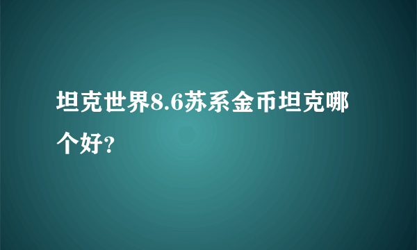 坦克世界8.6苏系金币坦克哪个好？