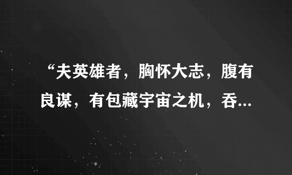 “夫英雄者，胸怀大志，腹有良谋，有包藏宇宙之机，吞吐天地之志者也”解析