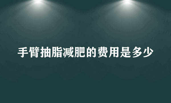 手臂抽脂减肥的费用是多少