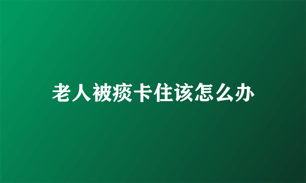 老人被痰卡住该怎么办