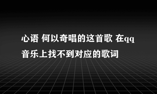 心语 何以奇唱的这首歌 在qq音乐上找不到对应的歌词