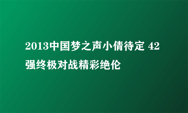 2013中国梦之声小倩待定 42强终极对战精彩绝伦