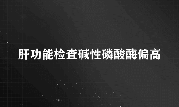 肝功能检查碱性磷酸酶偏高