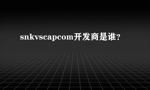 snkvscapcom开发商是谁？