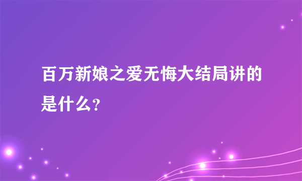 百万新娘之爱无悔大结局讲的是什么？