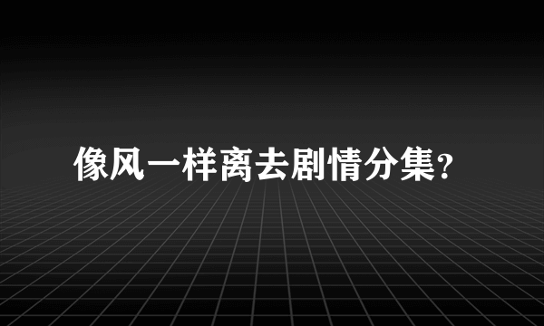 像风一样离去剧情分集？