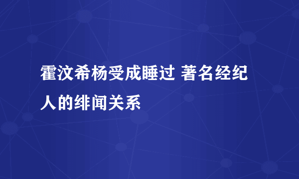 霍汶希杨受成睡过 著名经纪人的绯闻关系