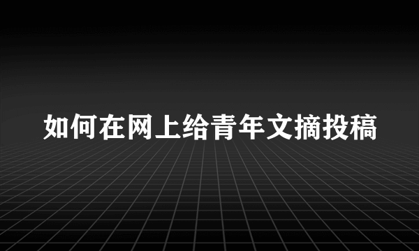 如何在网上给青年文摘投稿