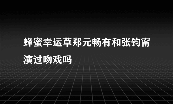 蜂蜜幸运草郑元畅有和张钧甯演过吻戏吗