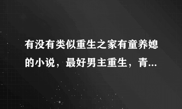 有没有类似重生之家有童养媳的小说，最好男主重生，青梅竹马，温馨搞笑