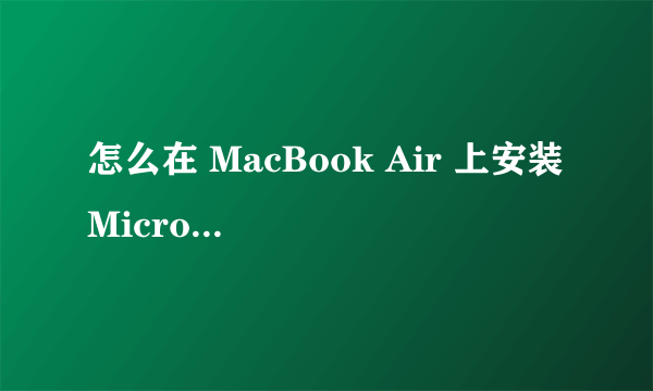 怎么在 MacBook Air 上安装 Microsoft Office for Mac