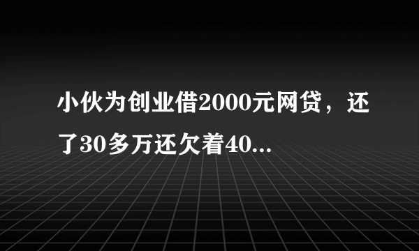 小伙为创业借2000元网贷，还了30多万还欠着40多万，是什么逻辑？