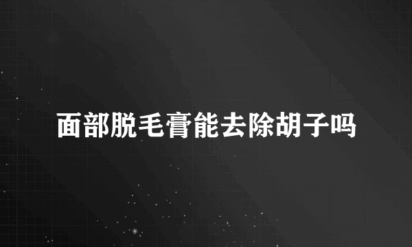 面部脱毛膏能去除胡子吗