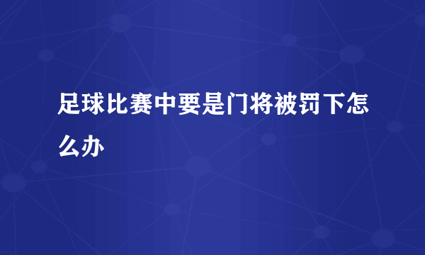 足球比赛中要是门将被罚下怎么办