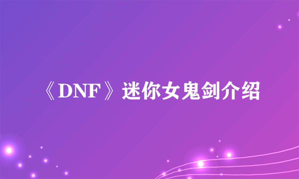 《DNF》迷你女鬼剑介绍