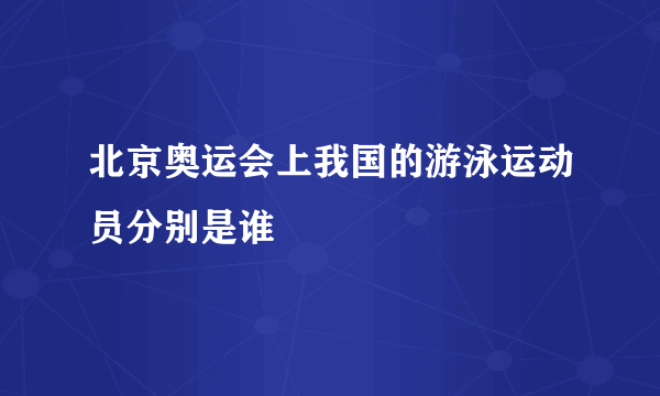 北京奥运会上我国的游泳运动员分别是谁