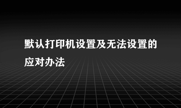 默认打印机设置及无法设置的应对办法