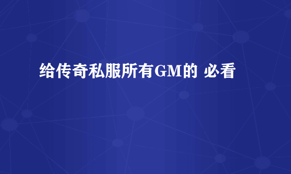 给传奇私服所有GM的 必看