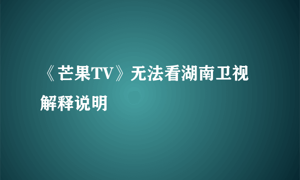 《芒果TV》无法看湖南卫视解释说明