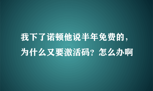 我下了诺顿他说半年免费的，为什么又要激活码？怎么办啊