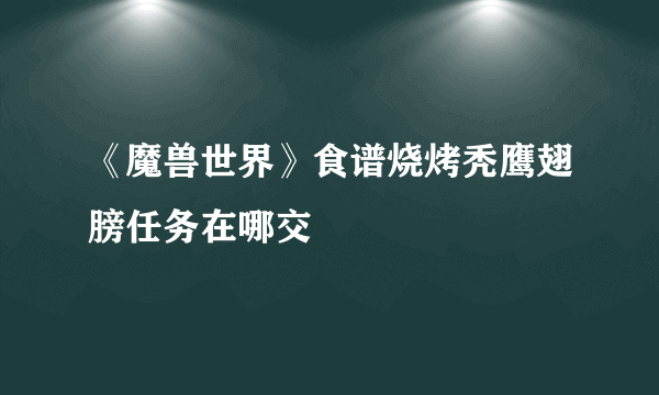 《魔兽世界》食谱烧烤秃鹰翅膀任务在哪交