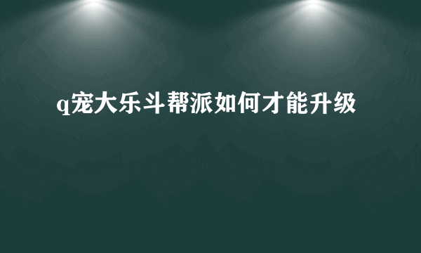 q宠大乐斗帮派如何才能升级