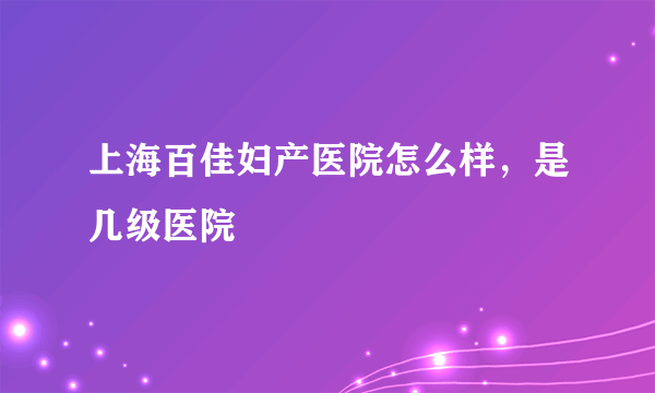 上海百佳妇产医院怎么样，是几级医院