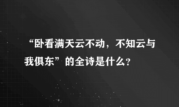 “卧看满天云不动，不知云与我俱东”的全诗是什么？