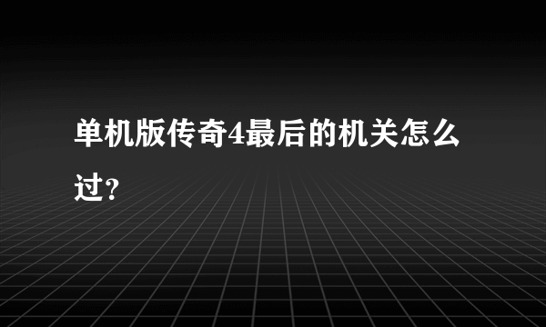 单机版传奇4最后的机关怎么过？