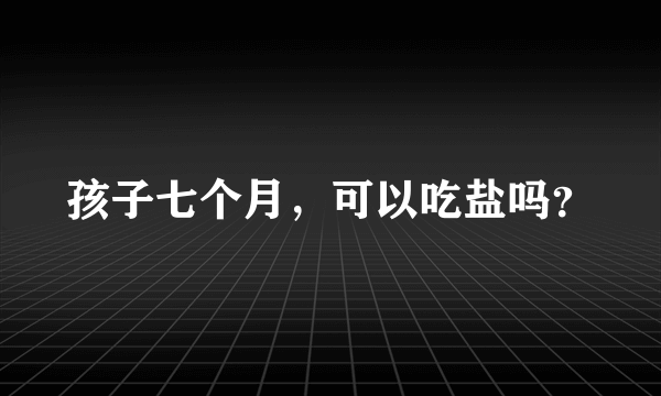 孩子七个月，可以吃盐吗？