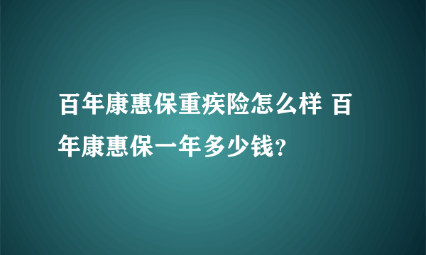 百年康惠保重疾险怎么样 百年康惠保一年多少钱？