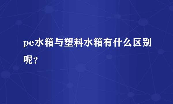 pe水箱与塑料水箱有什么区别呢？