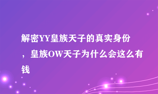 解密YY皇族天子的真实身份，皇族OW天子为什么会这么有钱