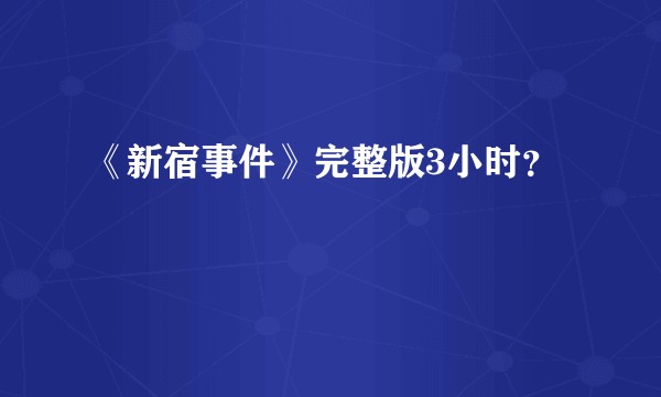 《新宿事件》完整版3小时？