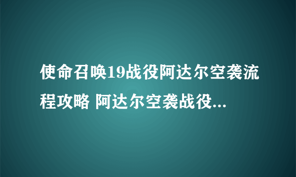 使命召唤19战役阿达尔空袭流程攻略 阿达尔空袭战役剧情图文流程