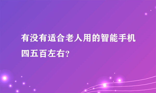 有没有适合老人用的智能手机四五百左右？