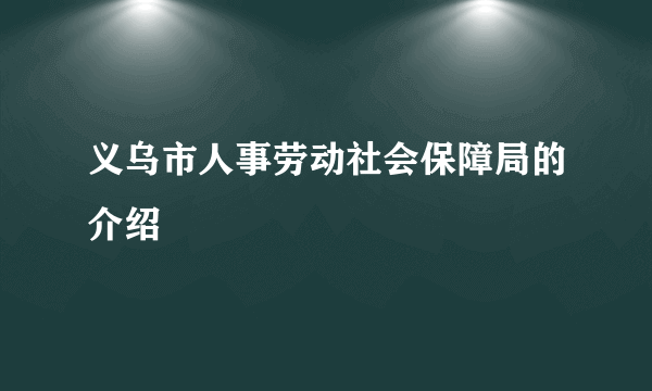 义乌市人事劳动社会保障局的介绍