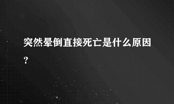 突然晕倒直接死亡是什么原因？