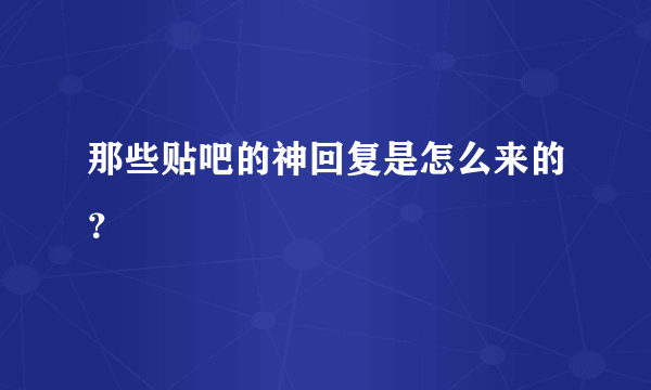 那些贴吧的神回复是怎么来的？