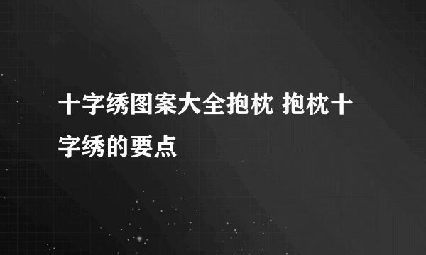 十字绣图案大全抱枕 抱枕十字绣的要点