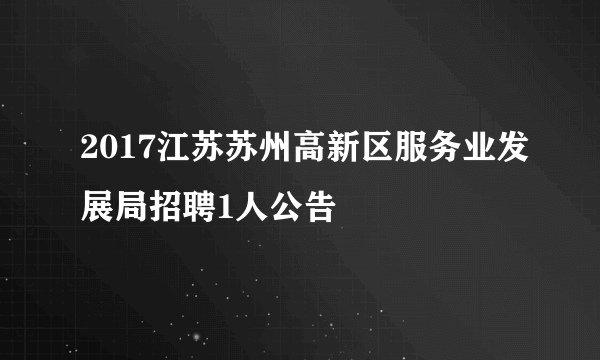 2017江苏苏州高新区服务业发展局招聘1人公告