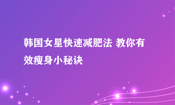 韩国女星快速减肥法 教你有效瘦身小秘诀